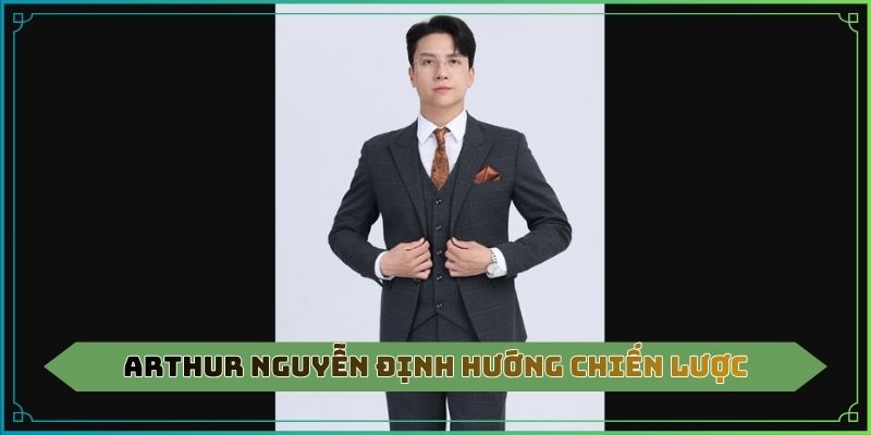 Arthur Nguyễn định hướng chiến lược