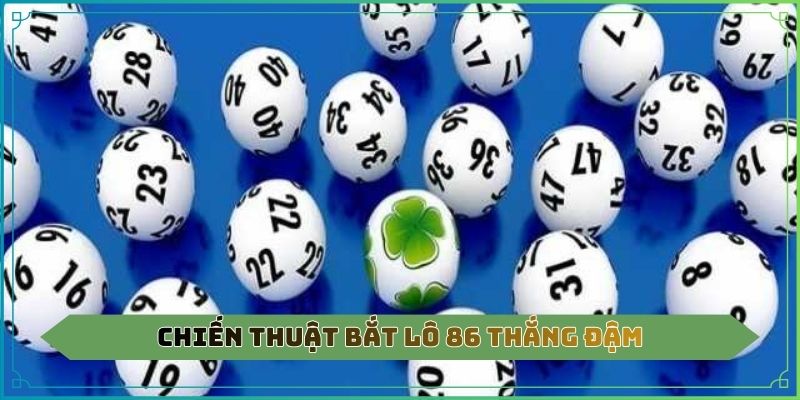 Chiến thuật bắt lô 86 thắng đậm