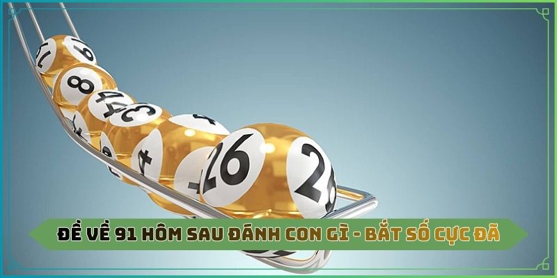 Đề về 91 hôm sau đánh con gì