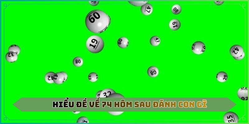 Hiểu đề về 74 hôm sau đánh con gì