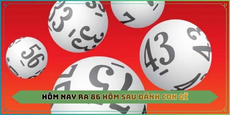Hôm Nay Ra 86 Hôm Sau Đánh Con Gì