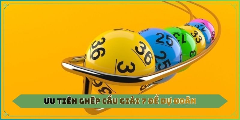 Ưu tiên ghép cầu giải 7 để dự đoán